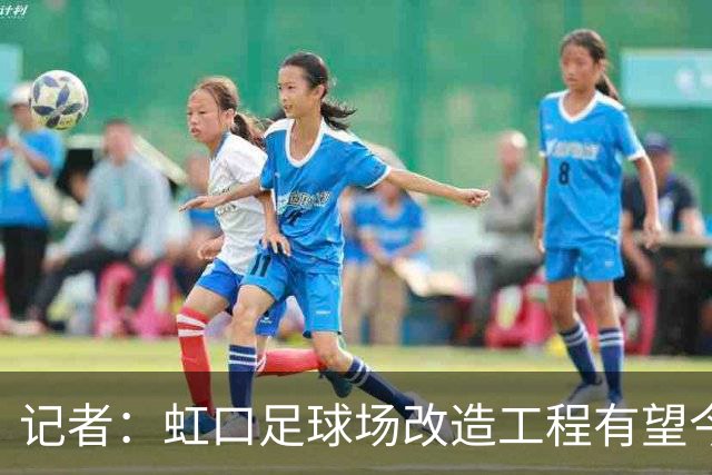 记者：虹口足球场改造工程有望今年年底启动，建设周期约330天